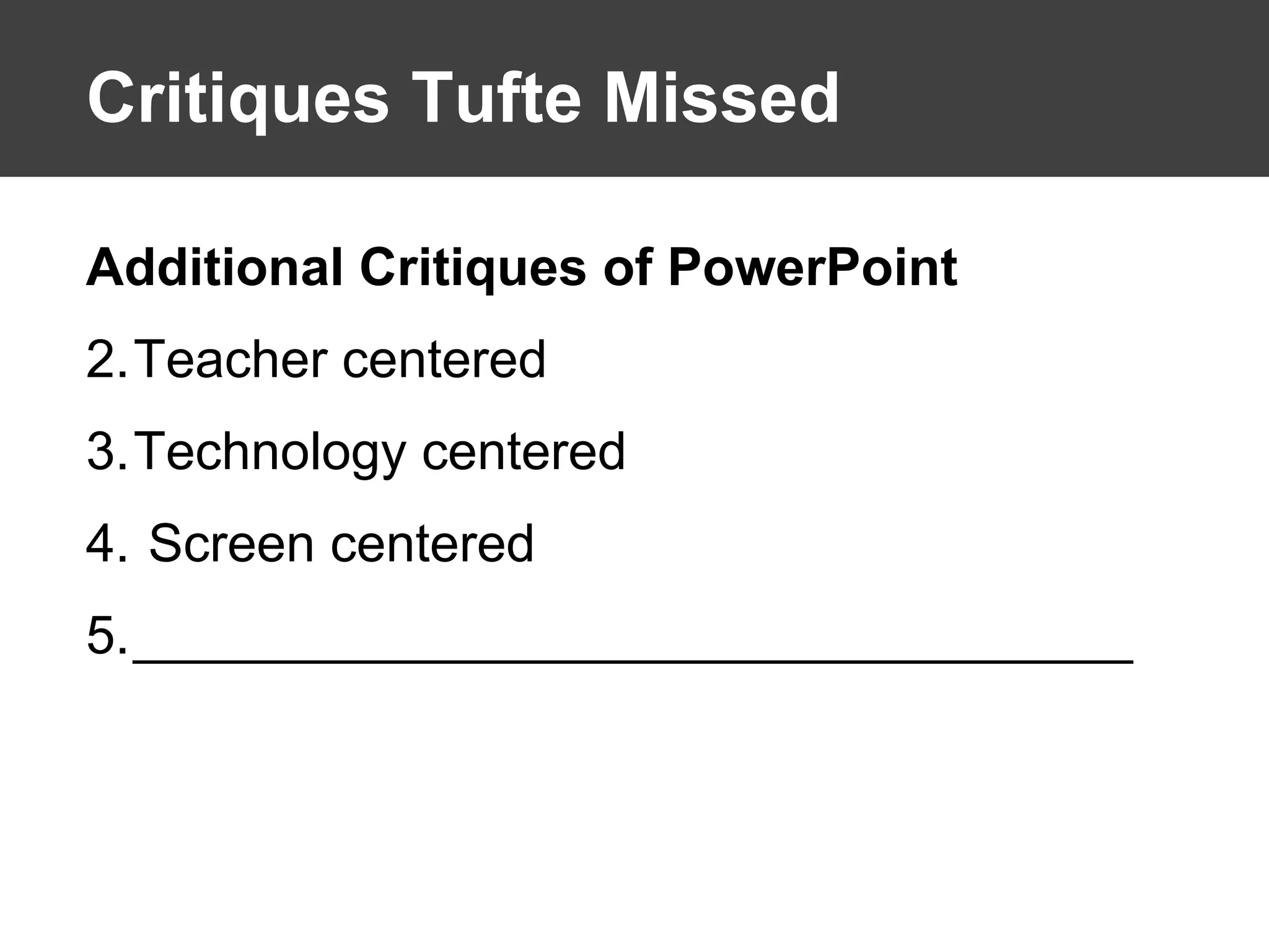 Critiques Tufte Missed Additional Critiques of PowerPoint Teacher centered Technology centered Screen centered __________________________________ 