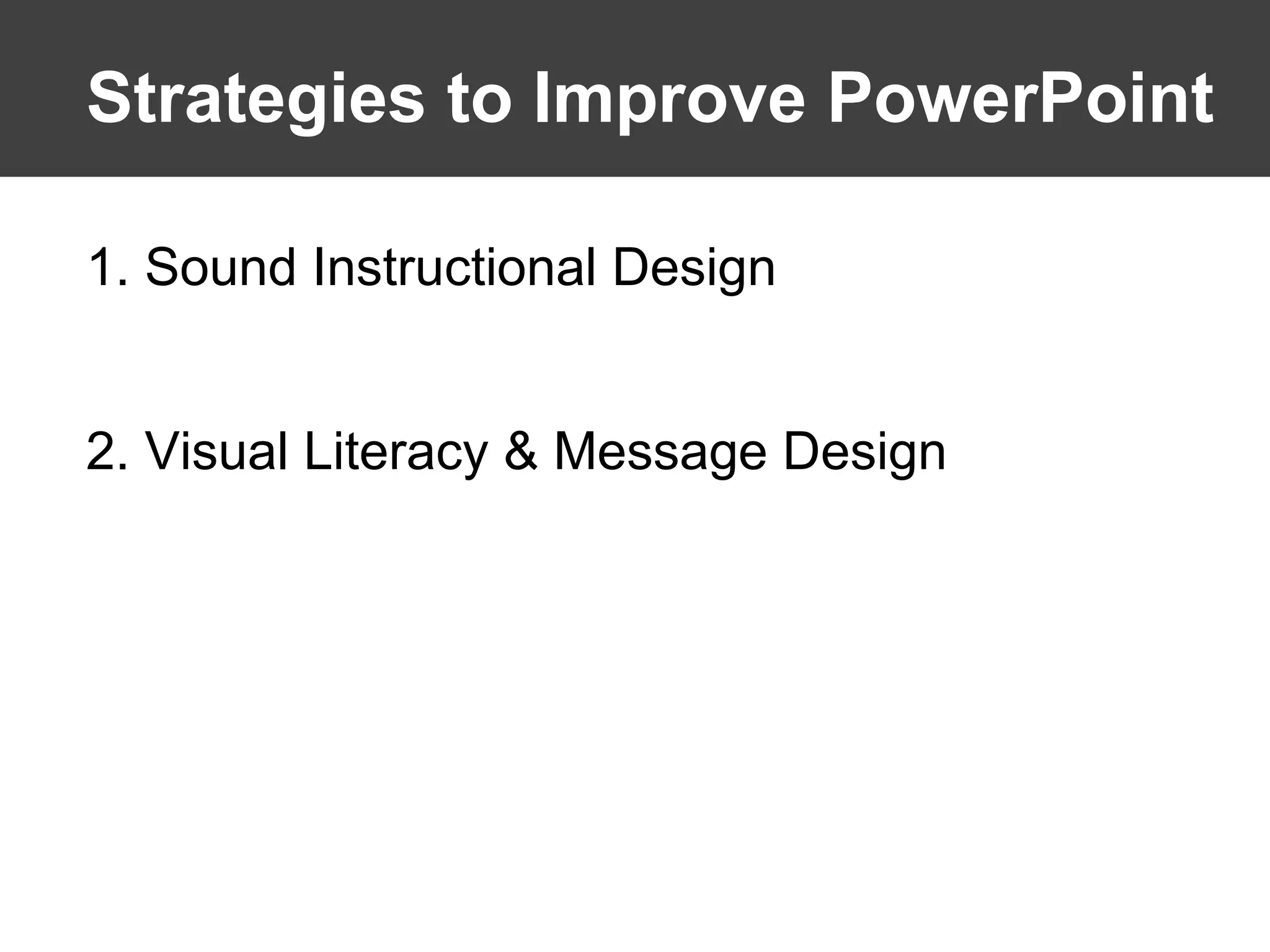 Strategies to Improve PowerPoint 1. Sound Instructional Design 2. Visual Literacy & Message Design 