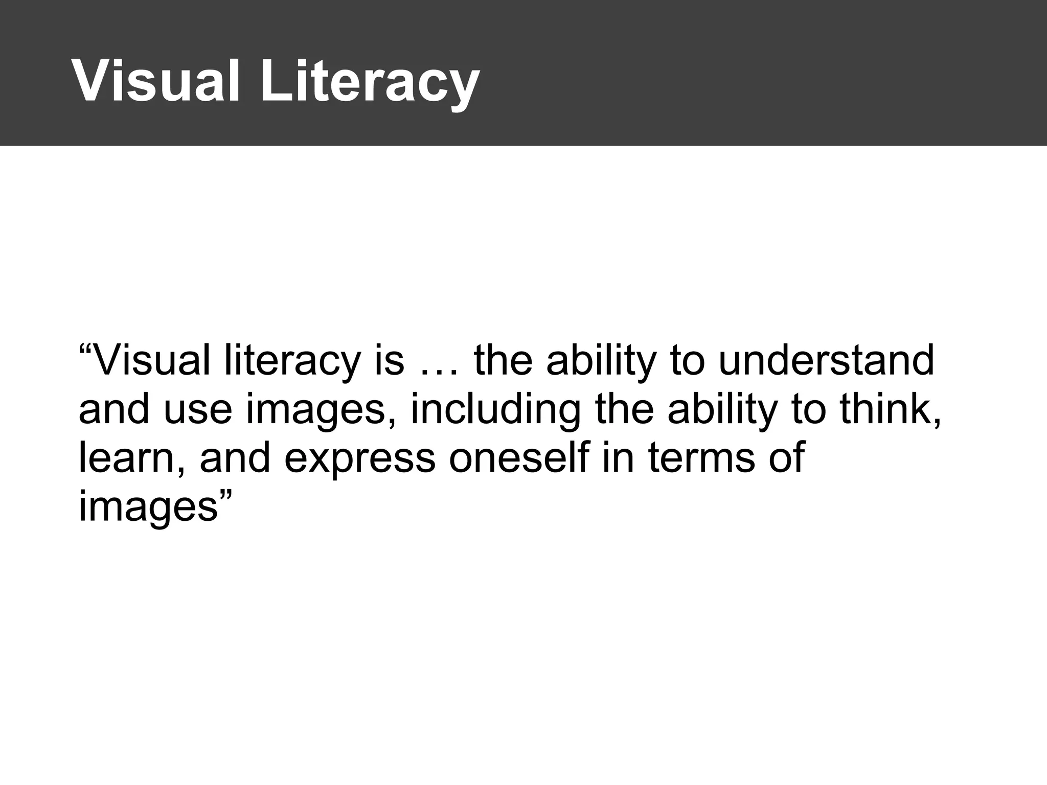 Visual Literacy “ Visual literacy is … the ability to understand and use images, including the ability to think, learn, and express oneself in terms of images” 