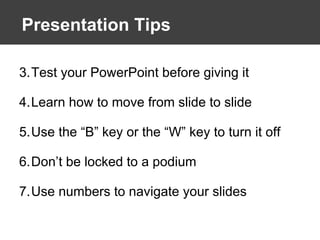 Presentation Tips Test your PowerPoint before giving it Learn how to move from slide to slide Use the “B” key or the “W” key to turn it off Don’t be locked to a podium Use numbers to navigate your slides 