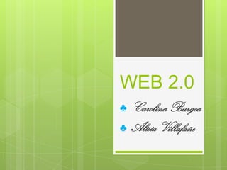 WEB 2.0
♣   Carolina Burgoa
♣   Alicia Villafañe
 