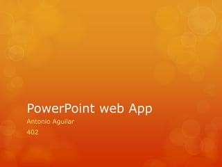 PowerPoint web App
Antonio Aguilar
402
 