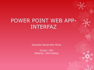 POWER POINT WEB APP-
INTERFAZ
Jeanette Navarrete Pérez
Grupo: 402
Materia: informática
 