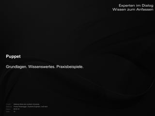 Puppet


    Grundlagen. Wissenswertes. Praxisbeispiele.




    Projekt:   Webinar-Reihe der inoXtech University
    Referent: Florian Rosenegger | Systems Engineer | inoX-tech
    Datum:     22.03.12
    Seite:     15
 