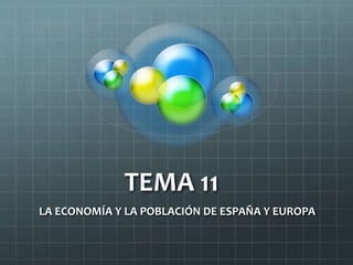 TEMA 11
LA ECONOMÍA Y LA POBLACIÓN DE ESPAÑA Y EUROPA
 