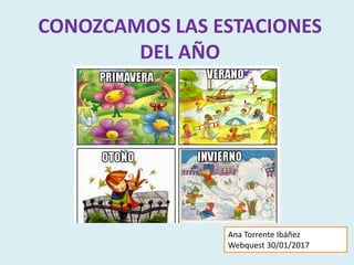 CONOZCAMOS LAS ESTACIONES
DEL AÑO
Ana Torrente Ibáñez
Webquest 30/01/2017
 