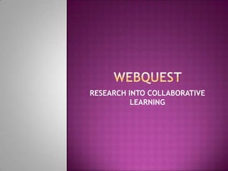 Webquest RESEARCH INTO COLLABORATIVE LEARNING 