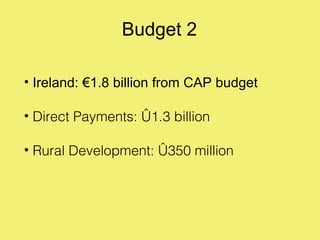 Budget 2

• Ireland: €1.8 billion from CAP budget

• Direct Payments: €1.3 billion

• Rural Development: €350 million
 