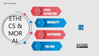 ETHI
CS &
MOR
AL
1 ETHIC
DEFINITION
2
3
4
DIFFERENCE
THE END
MORALITY
Click on the topic
 