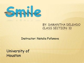 BY: SAMANTHA DELGADO
                       CLASS SECTION: 10


        Instructor: Natalia Fofanova



University of
Houston
 
