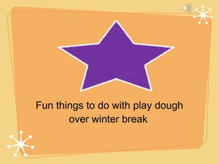 Fun things to do with play dough
       over winter break
 