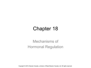 Chapter 18
Mechanisms of
Hormonal Regulation
Copyright © 2019, Elsevier Canada, a division of Reed Elsevier Canada, Ltd. All rights reserved.
 