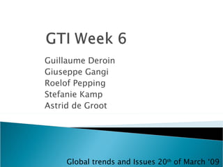 Guillaume Deroin Giuseppe Gangi Roelof Pepping Stefanie Kamp Astrid de Groot Global trends and Issues 20 th  of March ‘09 