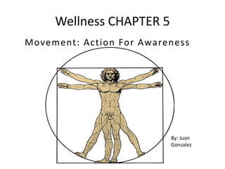 Wellness CHAPTER 5
Movement: Action For Awareness




                          By: Juan
                          Gonzalez
 