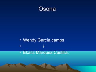OsonaOsona
• Wendy García camps
• i
• Ekaitz Marquez Castilla.
 