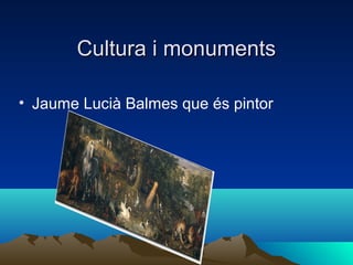 Cultura i monumentsCultura i monuments
• Jaume Lucià Balmes que és pintor
 