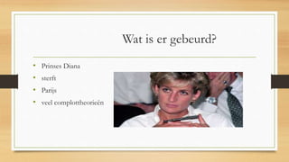 Wat is er gebeurd?
• Prinses Diana
• sterft
• Parijs
• veel complottheorieën
 