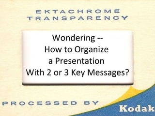 Wondering -- How to Organize  a Presentation  With 2 or 3 Key Messages? 