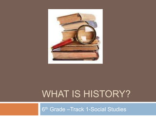 WHAT IS HISTORY?
6th Grade –Track 1-Social Studies
 