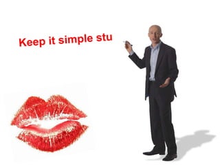 Keep it simple stu