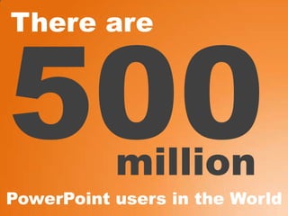 There are 500millionPowerPoint users in the World