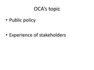 OCA’s topic
• Public policy
• Experience of stakeholders
 