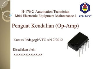 H-176-2 Automation Technician


Penguat Kendalian (Op-Amp)

Kursus Pedagogi/VTO siri 2/2012

Disediakan oleh:
xxxxxxxxxxxxxxxxxxx
 