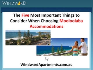 The Five Most Important Things to
Consider When Choosing Mooloolaba
         Accommodations




               By
    WindwardApartments.com.au
 