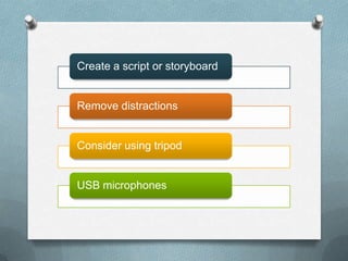 Create a script or storyboard


Remove distractions


Consider using tripod


USB microphones
 