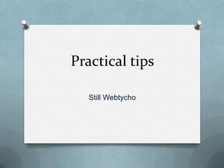 Practical tips

   Still Webtycho
 