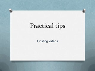 Practical tips

  Hosting videos
 