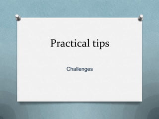 Practical tips

   Challenges
 