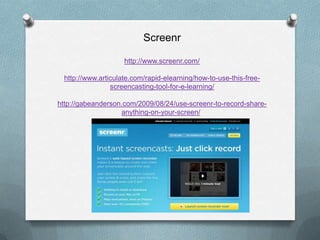 Screenr

                    http://www.screenr.com/

 http://www.articulate.com/rapid-elearning/how-to-use-this-free-
                screencasting-tool-for-e-learning/

http://gabeanderson.com/2009/08/24/use-screenr-to-record-share-
                   anything-on-your-screen/
 