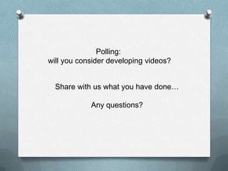 Polling:
will you consider developing videos?


  Share with us what you have done…

            Any questions?
 