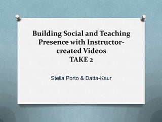 Building Social and Teaching
 Presence with Instructor-
       created Videos
           TAKE 2

     Stella Porto & Datta-Kaur
 