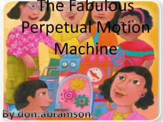 The Fabulous
Perpetual Motion
Machine
 