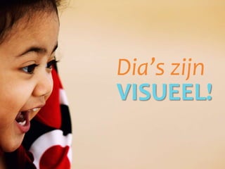 Dia’s zijn
VISUEEL!
 