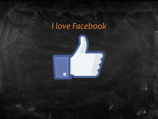 I love Facebook
 