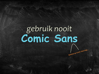 gebruik nooit
Comic Sans
 