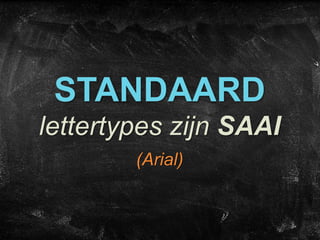 STANDAARD
lettertypes zijn SAAI
(Arial)
 