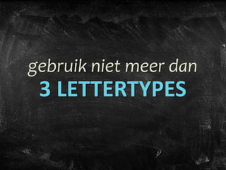 gebruik niet meer dan
3 LETTERTYPES
 