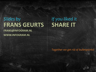 Slides by
FRANS GEURTS
FRANS@INFOGRAM.NL
WWW.INFOGRAM.NL
If you liked it
SHARE IT
Together we get rid of bulletpoints!
 
