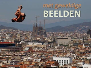 met geweldige
BEELDEN
 