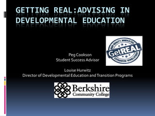 Getting real:advising in developmental education       Peg Cookson Student Success Advisor Louise Hurwitz Director of Developmental Education and Transition Programs 