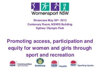 Showcase May 30th, 2013
Centenary Room, NSWIS Building
Sydney Olympic Park
Promoting access, participation and
equity for women and girls through
sport and recreation
 