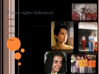 Women rights defenders!
 Mexico-
 Colombia-
 China-
 Iran-
 