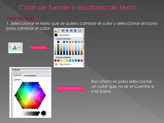 Color de texto:
1. Seleccionar el texto que se quiera cambiar el color y seleccionar el icono
para cambiar el color.
Esa viñeta es para seleccionar
un color que no se encuentre e
n la barra.
 