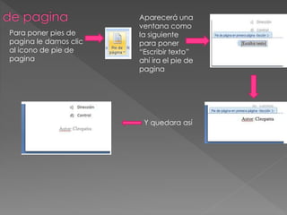 Para poner pies de
pagina le damos clic
al icono de pie de
pagina
Aparecerá una
ventana como
la siguiente
para poner
“Escribir texto”
ahí ira el pie de
pagina
Y quedara así
 