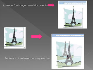 Aparecerá la imagen en el documento
Podremos darle forma como queramos
 