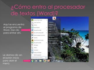 Le damos clic en
el botón inicio
para abrir el
menú.
Aquí se encuentra
el programa de
Word. Dar clic
para entrar ahí.
 